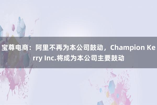 宝尊电商：阿里不再为本公司鼓动，Champion Kerry Inc.将成为本公司主要鼓动