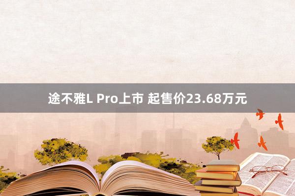 途不雅L Pro上市 起售价23.68万元