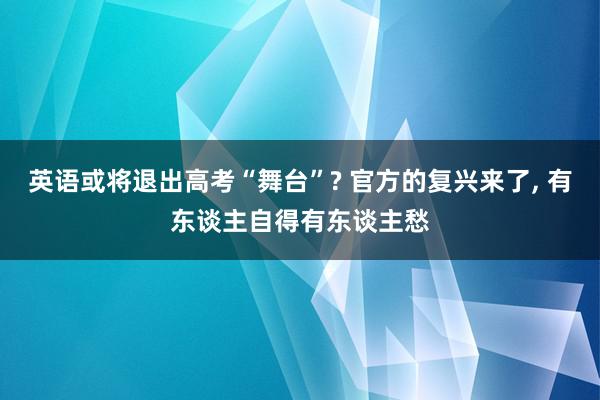 英语或将退出高考“舞台”? 官方的复兴来了, 有东谈主自得有东谈主愁