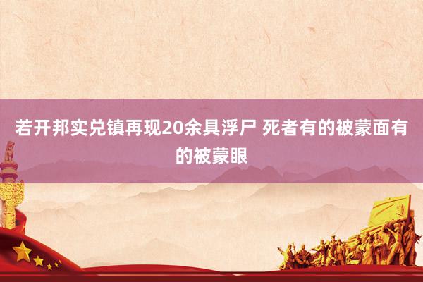 若开邦实兑镇再现20余具浮尸 死者有的被蒙面有的被蒙眼