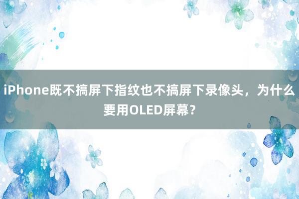 iPhone既不搞屏下指纹也不搞屏下录像头，为什么要用OLED屏幕？