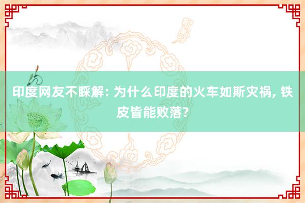 印度网友不睬解: 为什么印度的火车如斯灾祸, 铁皮皆能败落?