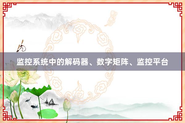 监控系统中的解码器、数字矩阵、监控平台