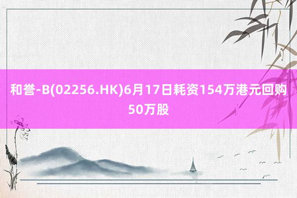 和誉-B(02256.HK)6月17日耗资154万港元回购50万股