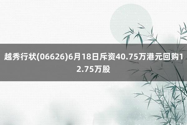 越秀行状(06626)6月18日斥资40.75万港元回购12.75万股