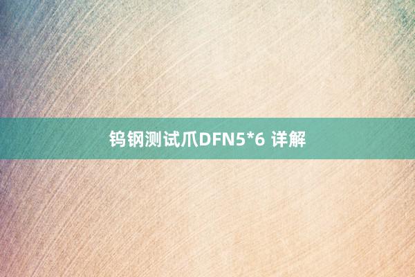 钨钢测试爪DFN5*6 详解