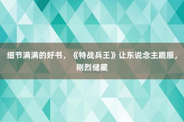 细节满满的好书，《特战兵王》让东说念主跪服，刚烈储藏