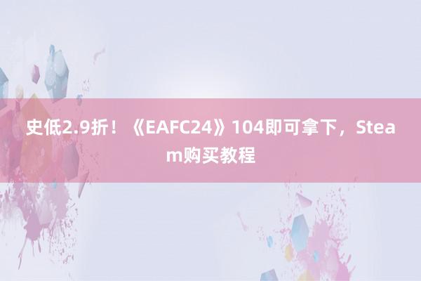 史低2.9折！《EAFC24》104即可拿下，Steam购买教程