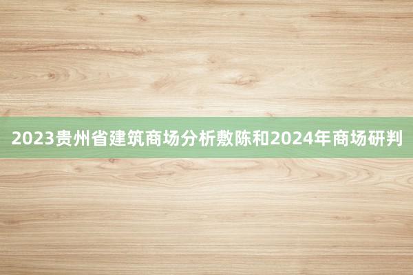 2023贵州省建筑商场分析敷陈和2024年商场研判