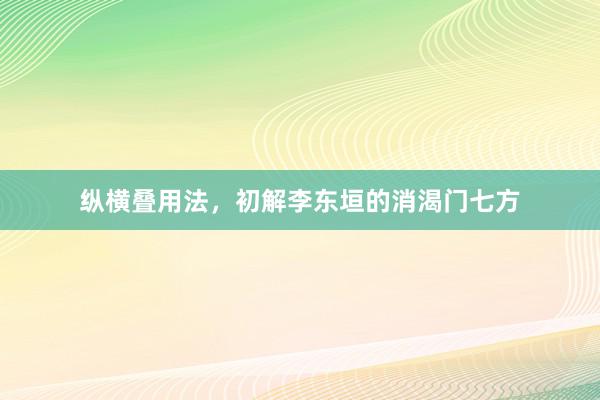 纵横叠用法，初解李东垣的消渴门七方