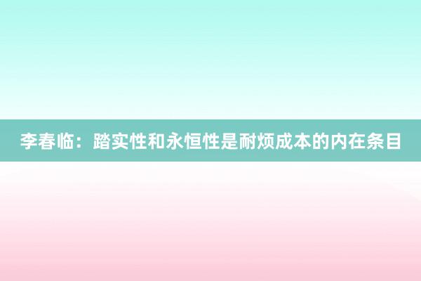 李春临：踏实性和永恒性是耐烦成本的内在条目