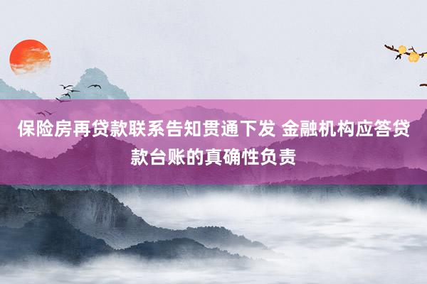 保险房再贷款联系告知贯通下发 金融机构应答贷款台账的真确性负责