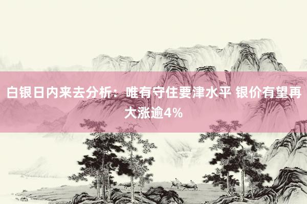 白银日内来去分析：唯有守住要津水平 银价有望再大涨逾4%