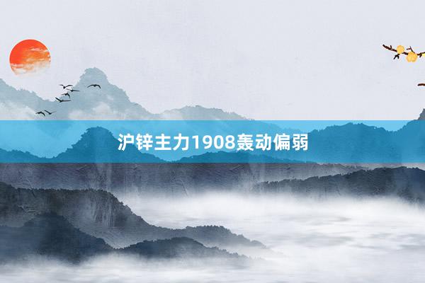 沪锌主力1908轰动偏弱