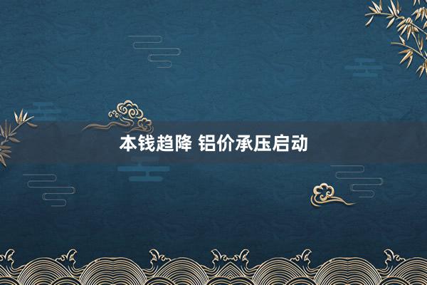 本钱趋降 铝价承压启动