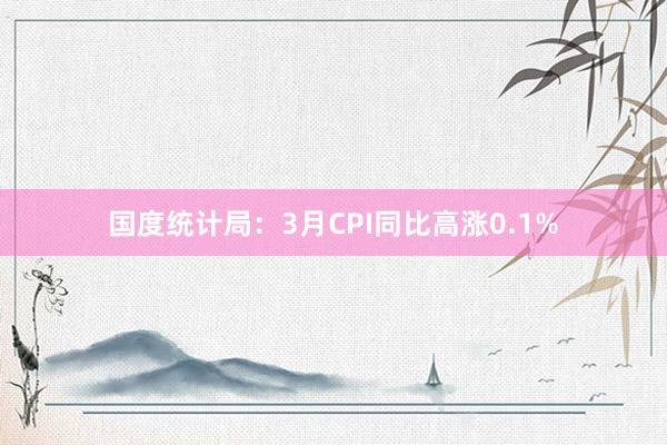 国度统计局：3月CPI同比高涨0.1%