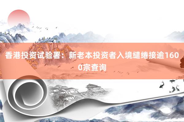 香港投资试验署：新老本投资者入境缱绻接逾1600宗查询