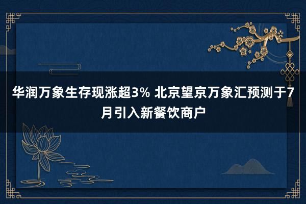 华润万象生存现涨超3% 北京望京万象汇预测于7月引入新餐饮商户