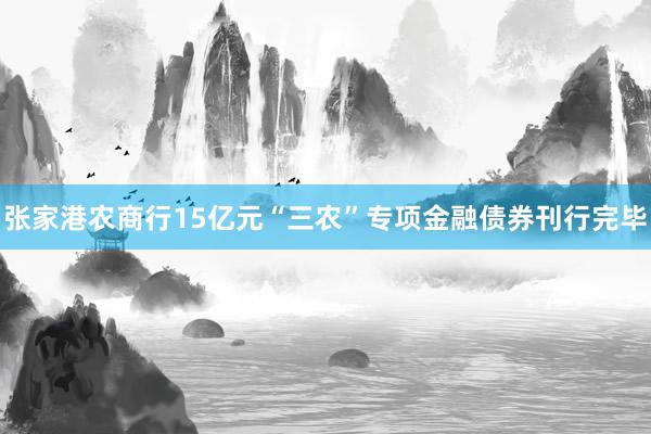 张家港农商行15亿元“三农”专项金融债券刊行完毕