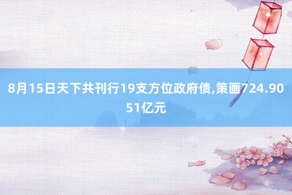 8月15日天下共刊行19支方位政府债,策画724.9051亿元