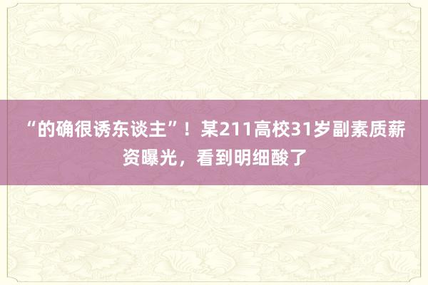 “的确很诱东谈主”！某211高校31岁副素质薪资曝光，看到明细酸了