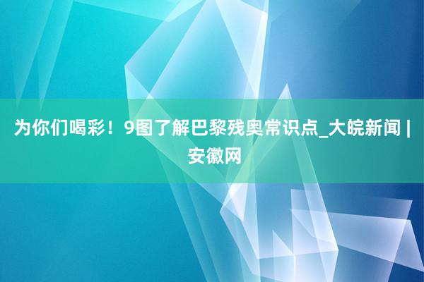 为你们喝彩！9图了解巴黎残奥常识点_大皖新闻 | 安徽网