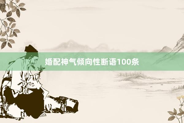 婚配神气倾向性断语100条