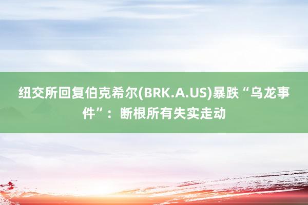 纽交所回复伯克希尔(BRK.A.US)暴跌“乌龙事件”：断根所有失实走动