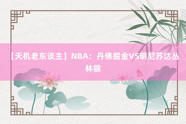 【天机老东谈主】NBA：丹佛掘金VS明尼苏达丛林狼