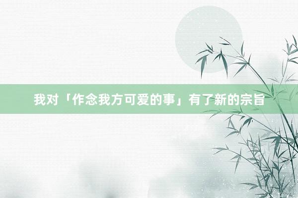 我对「作念我方可爱的事」有了新的宗旨