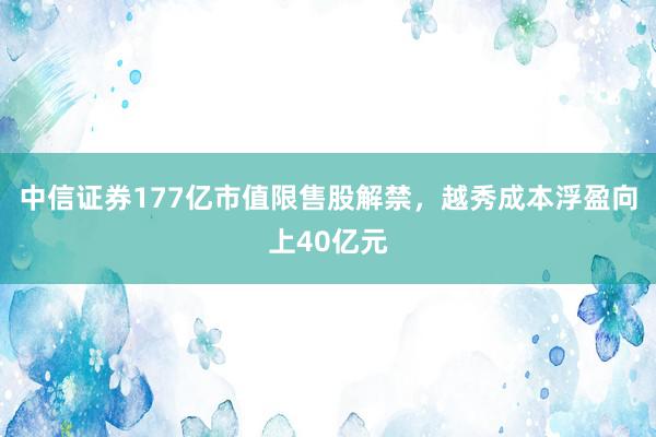 中信证券177亿市值限售股解禁，越秀成本浮盈向上40亿元