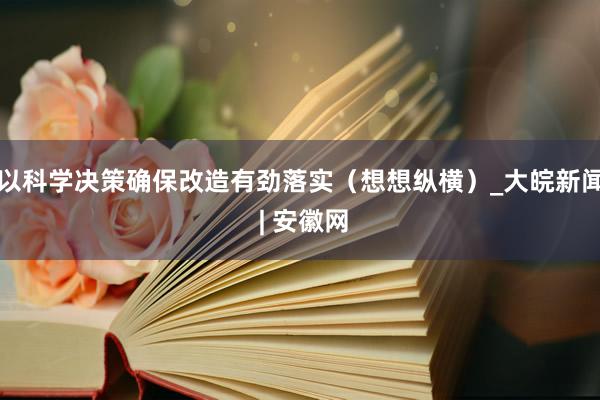 以科学决策确保改造有劲落实（想想纵横）_大皖新闻 | 安徽网