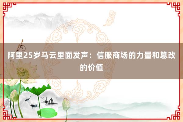 阿里25岁马云里面发声：信服商场的力量和篡改的价值