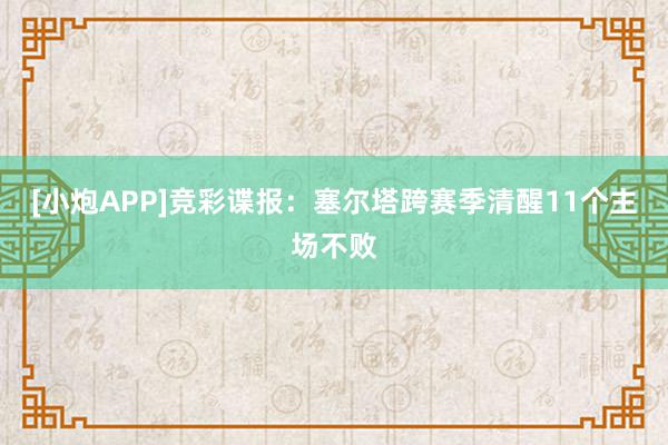 [小炮APP]竞彩谍报：塞尔塔跨赛季清醒11个主场不败