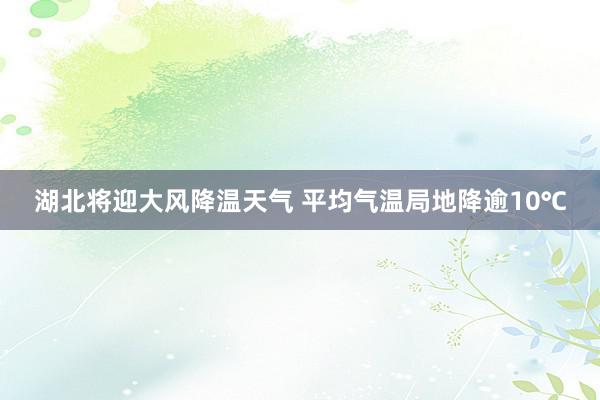 湖北将迎大风降温天气 平均气温局地降逾10℃