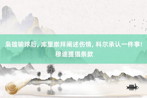 枭雄输球后, 库里崇拜阐述伤情, 科尔承认一件事! 穆迪提倡条款