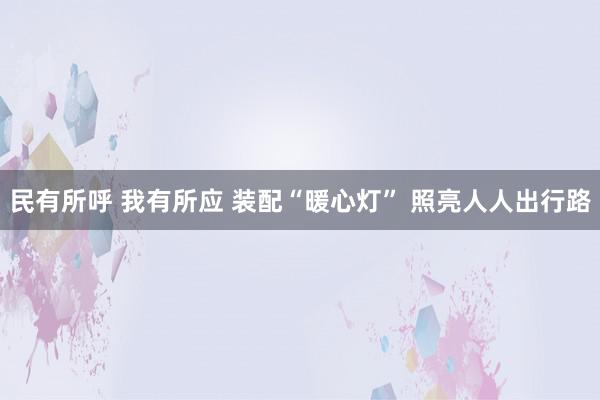 民有所呼 我有所应 装配“暖心灯” 照亮人人出行路