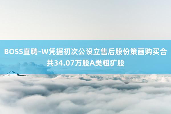 BOSS直聘-W凭据初次公设立售后股份策画购买合共34.07万股A类粗犷股