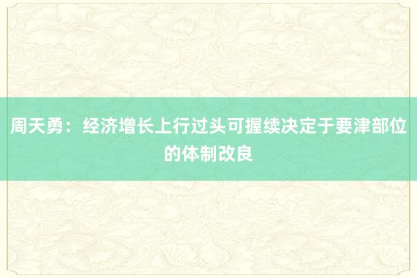 周天勇：经济增长上行过头可握续决定于要津部位的体制改良