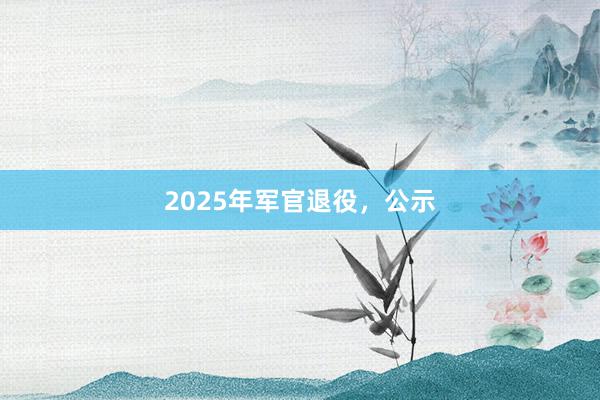 2025年军官退役，公示