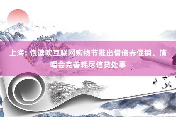 上海: 饱读吹互联网购物节推出借债券促销、演唱会完善耗尽信贷处事