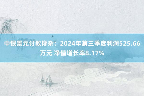 中银景元讨教搀杂：2024年第三季度利润525.66万元 净值增长率8.17%