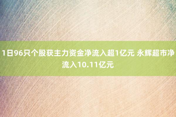 1日96只个股获主力资金净流入超1亿元 永辉超市净流入10.11亿元