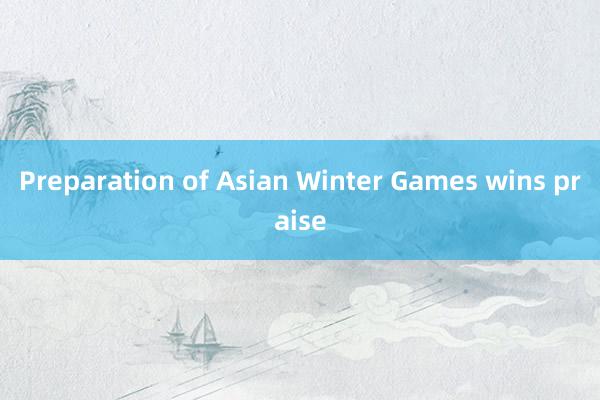 Preparation of Asian Winter Games wins praise