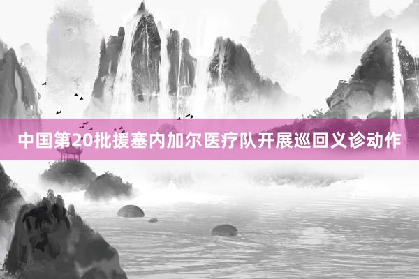 中国第20批援塞内加尔医疗队开展巡回义诊动作