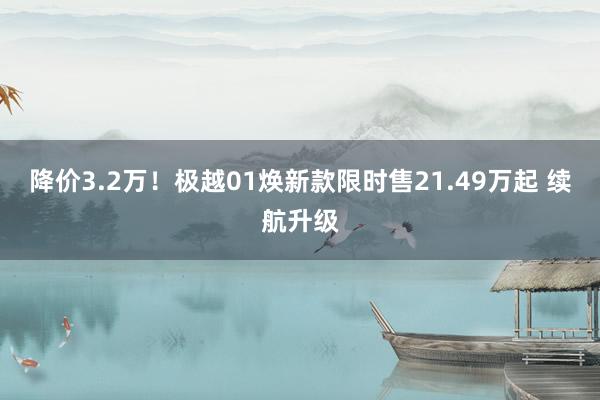 降价3.2万！极越01焕新款限时售21.49万起 续航升级